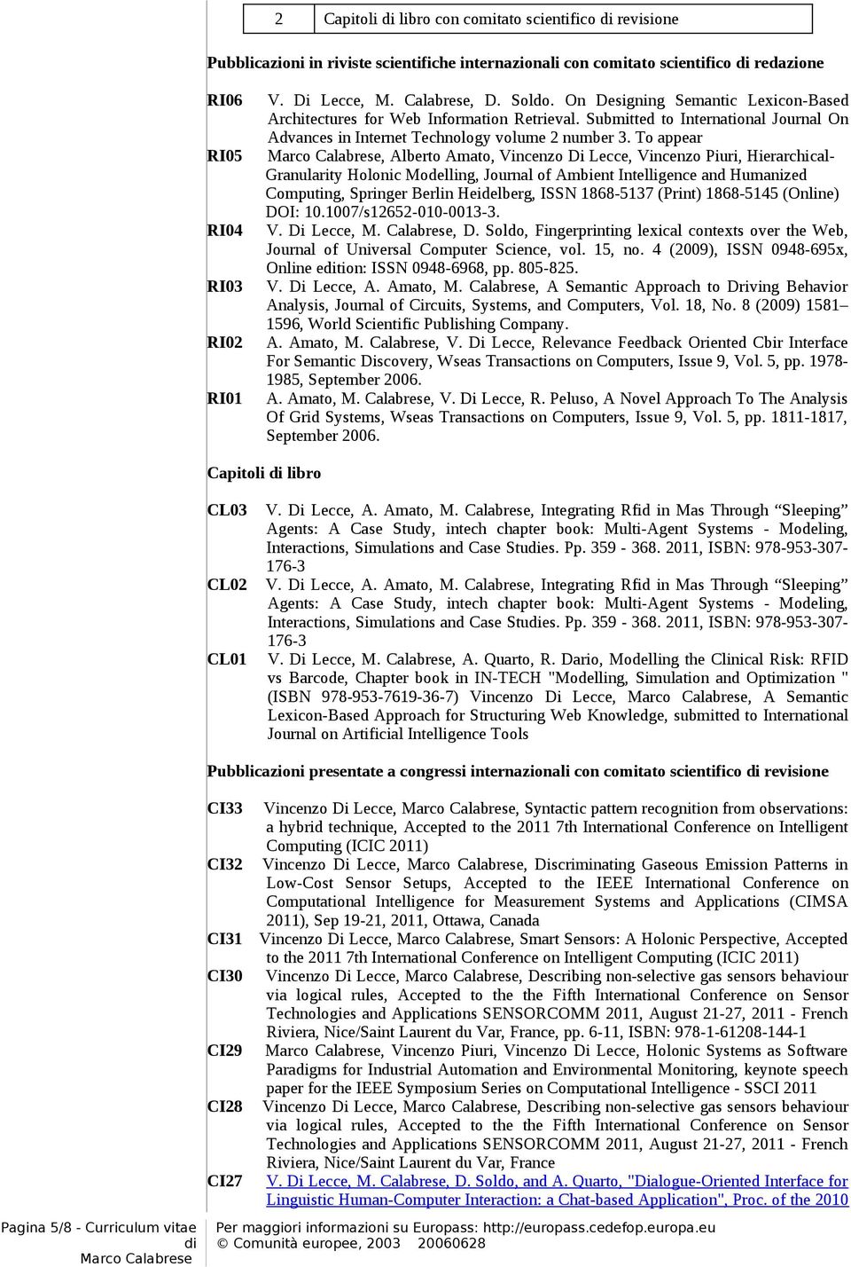 To appear, Alberto Amato, Vincenzo Di Lecce, Vincenzo Piuri, Hierarchical- Granularity Holonic Modelling, Journal of Ambient Intelligence and Humanized Computing, Springer Berlin Heidelberg, ISSN