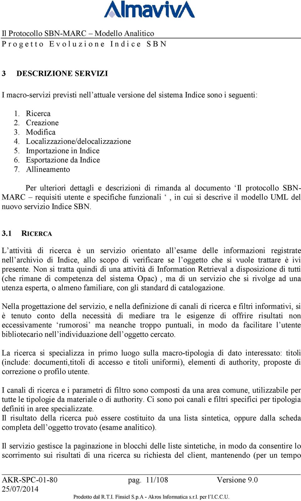 Allineamento Per ulteriori dettagli e descrizioni di rimanda al documento Il protocollo SBN- MARC requisiti utente e specifiche funzionali, in cui si descrive il modello UML del nuovo servizio Indice