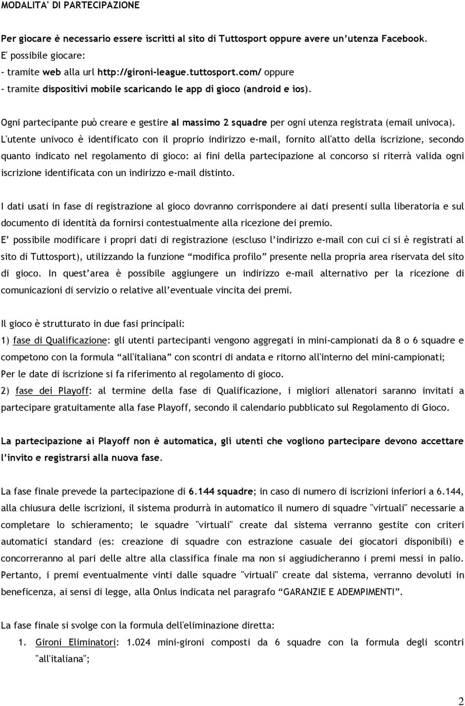 L'utente univoco è identificato con il proprio indirizzo e-mail, fornito all'atto della iscrizione, secondo quanto indicato nel regolamento di gioco: ai fini della partecipazione al concorso si