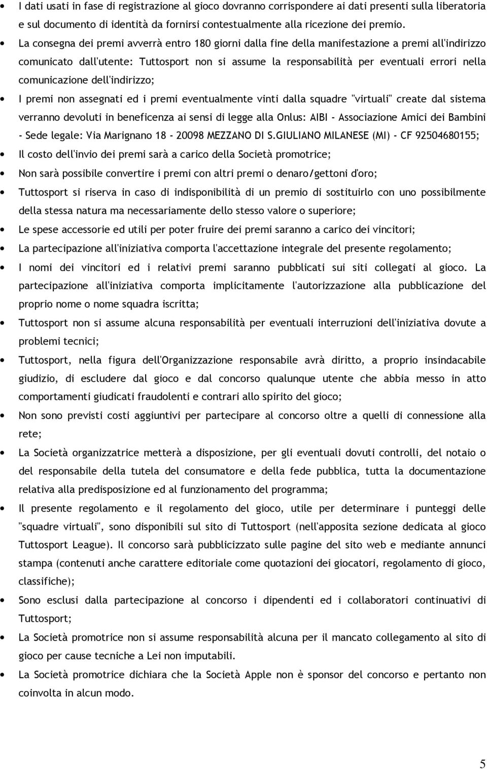 comunicazione dell'indirizzo; I premi non assegnati ed i premi eventualmente vinti dalla squadre "virtuali" create dal sistema verranno devoluti in beneficenza ai sensi di legge alla Onlus: AIBI -