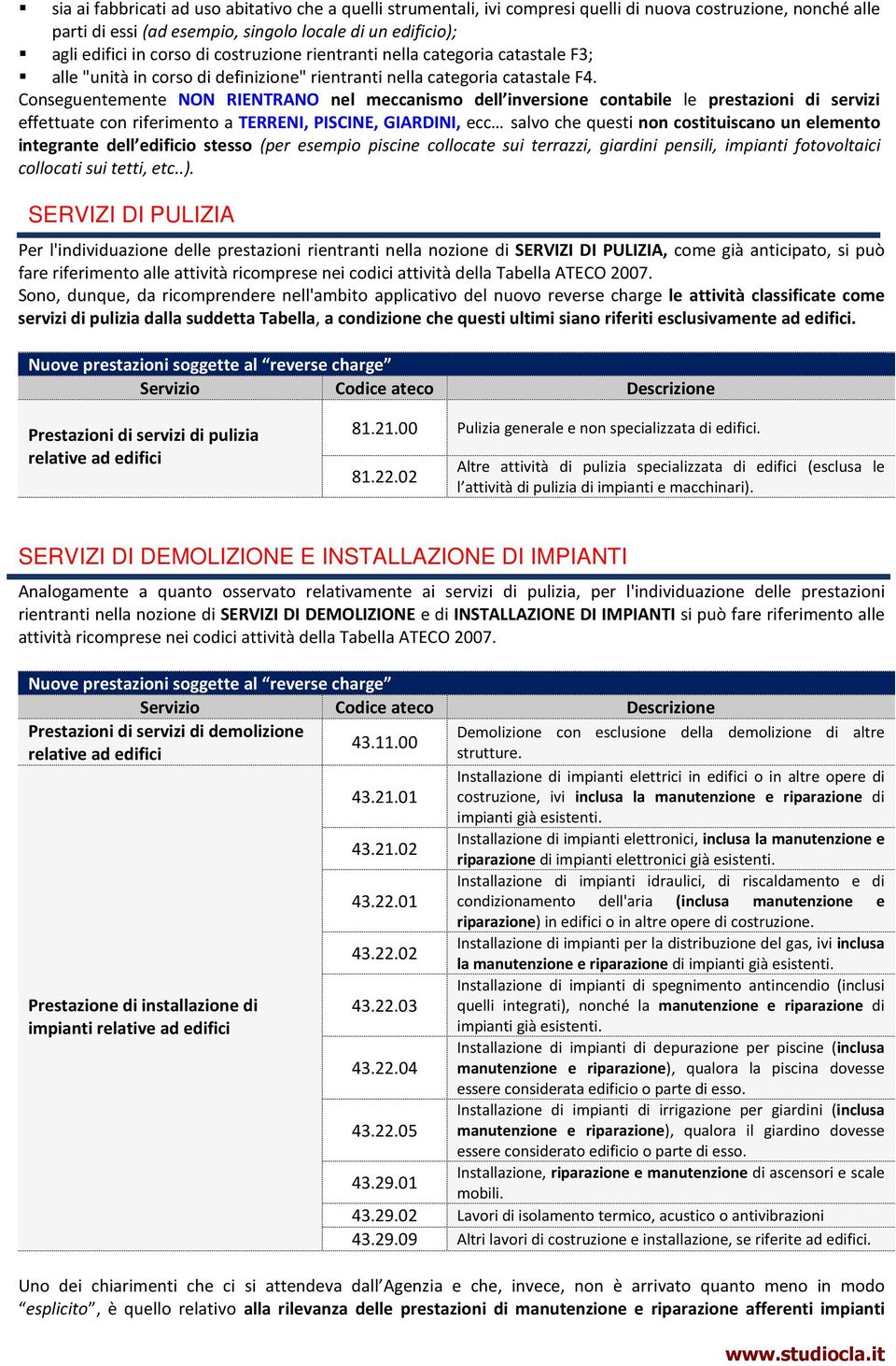 Conseguentemente NON RIENTRANO nel meccanismo dell inversione contabile le prestazioni di servizi effettuate con riferimento a TERRENI, PISCINE, GIARDINI, ecc salvo che questi non costituiscano un