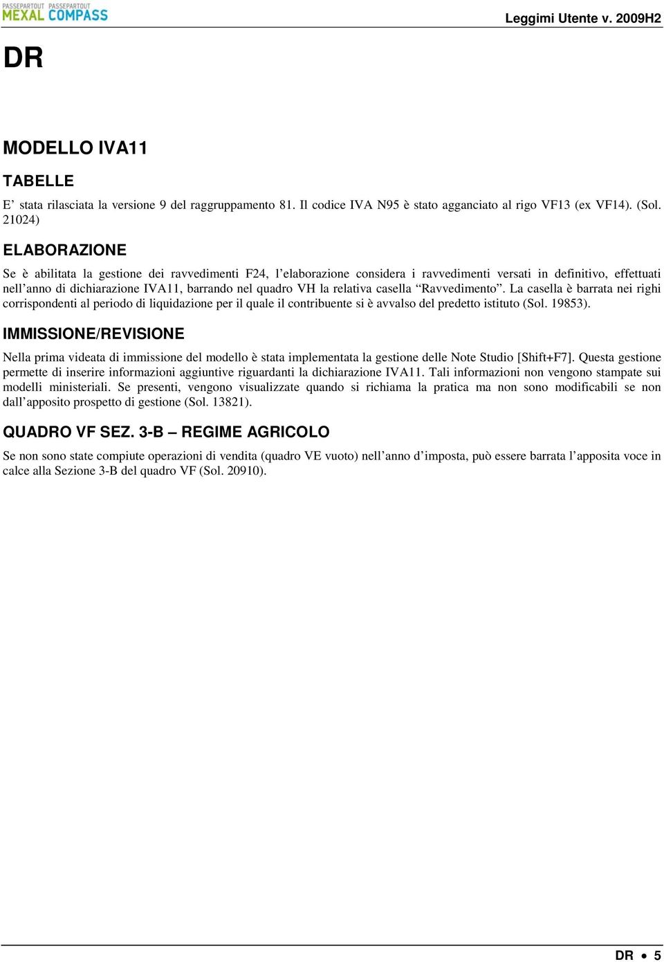 la relativa casella Ravvedimento. La casella è barrata nei righi corrispondenti al periodo di liquidazione per il quale il contribuente si è avvalso del predetto istituto (Sol. 19853).