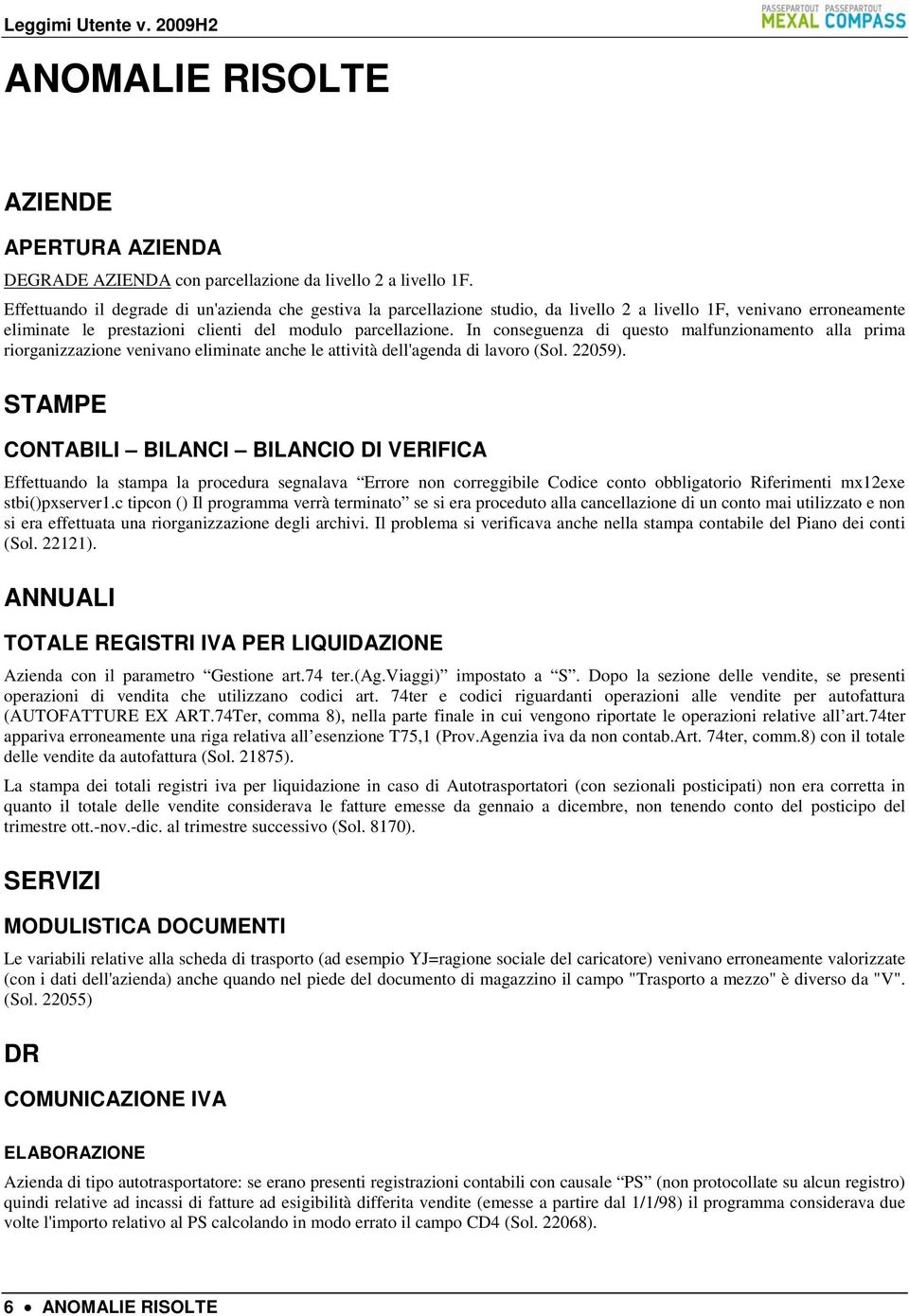 In conseguenza di questo malfunzionamento alla prima riorganizzazione venivano eliminate anche le attività dell'agenda di lavoro (Sol. 22059).