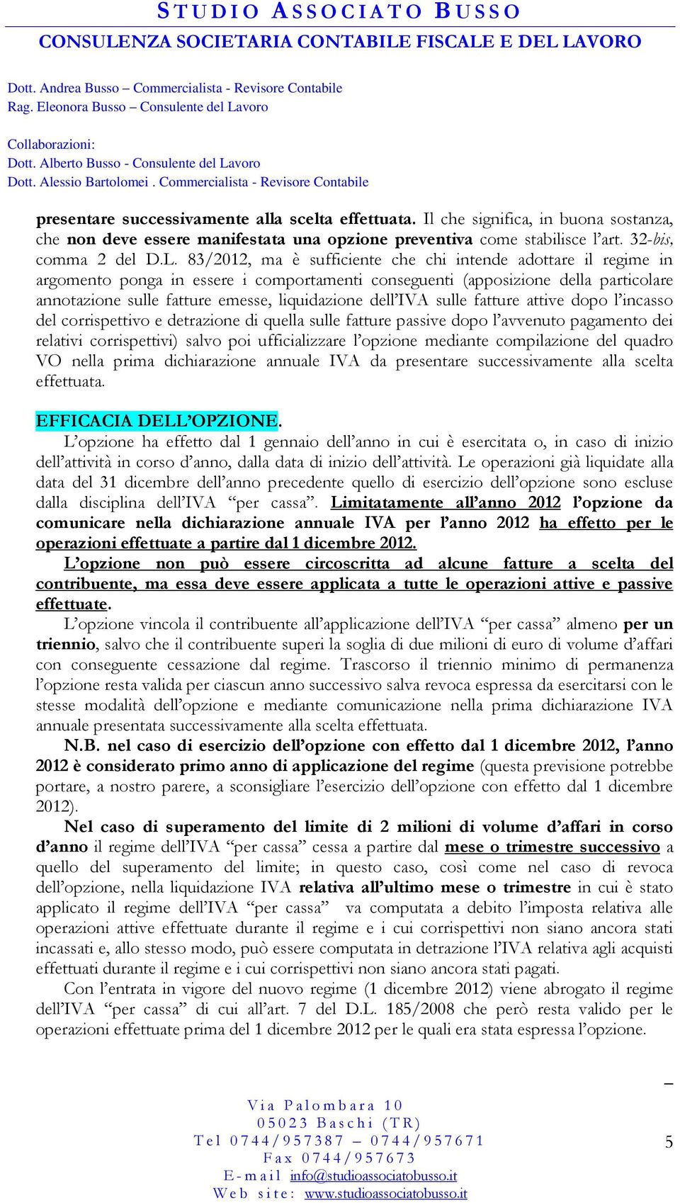 dell IVA sulle fatture attive dopo l incasso del corrispettivo e detrazione di quella sulle fatture passive dopo l avvenuto pagamento dei relativi corrispettivi) salvo poi ufficializzare l opzione