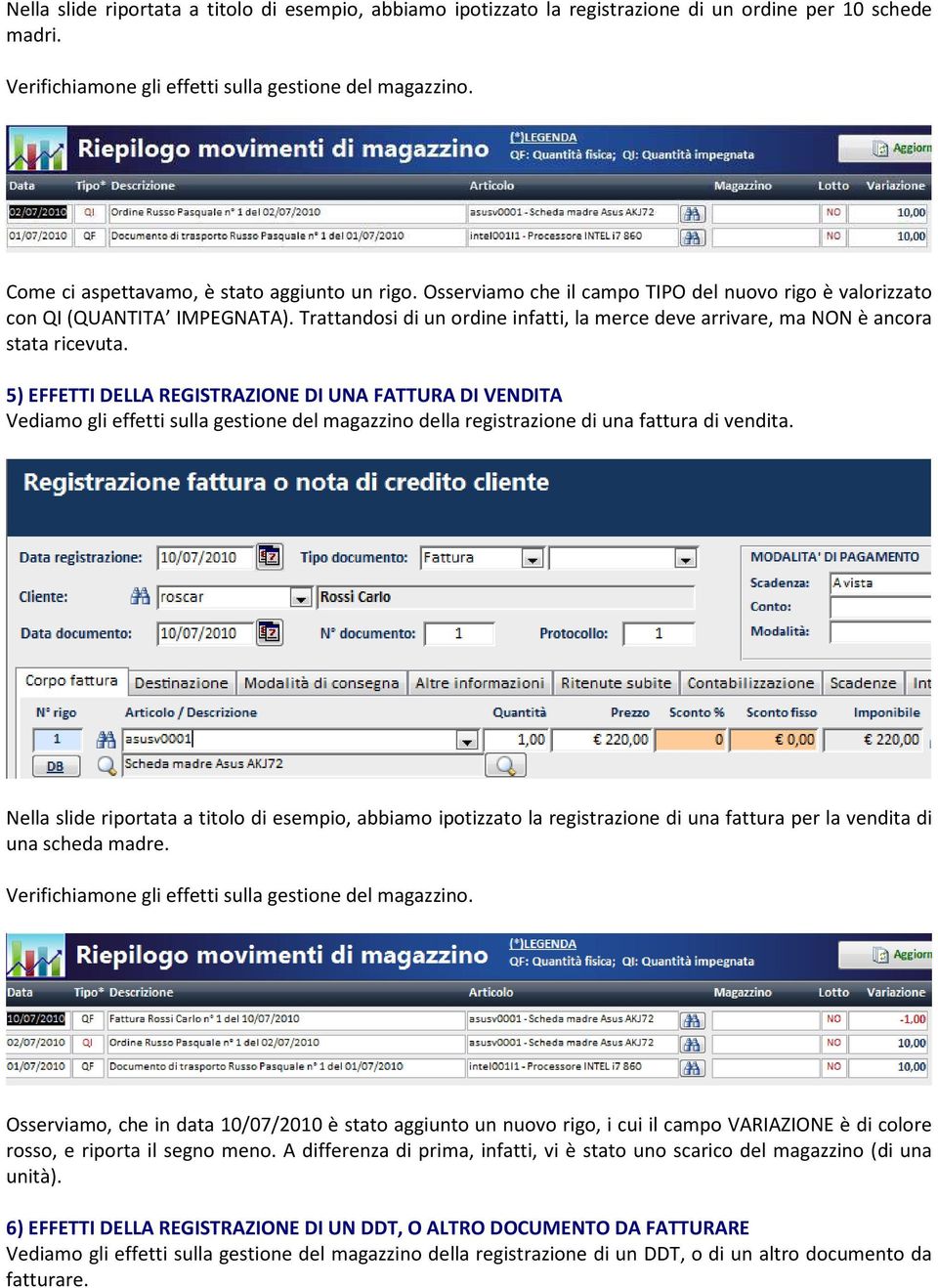 5) EFFETTI DELLA REGISTRAZIONE DI UNA FATTURA DI VENDITA Vediamo gli effetti sulla gestione del magazzino della registrazione di una fattura di vendita.