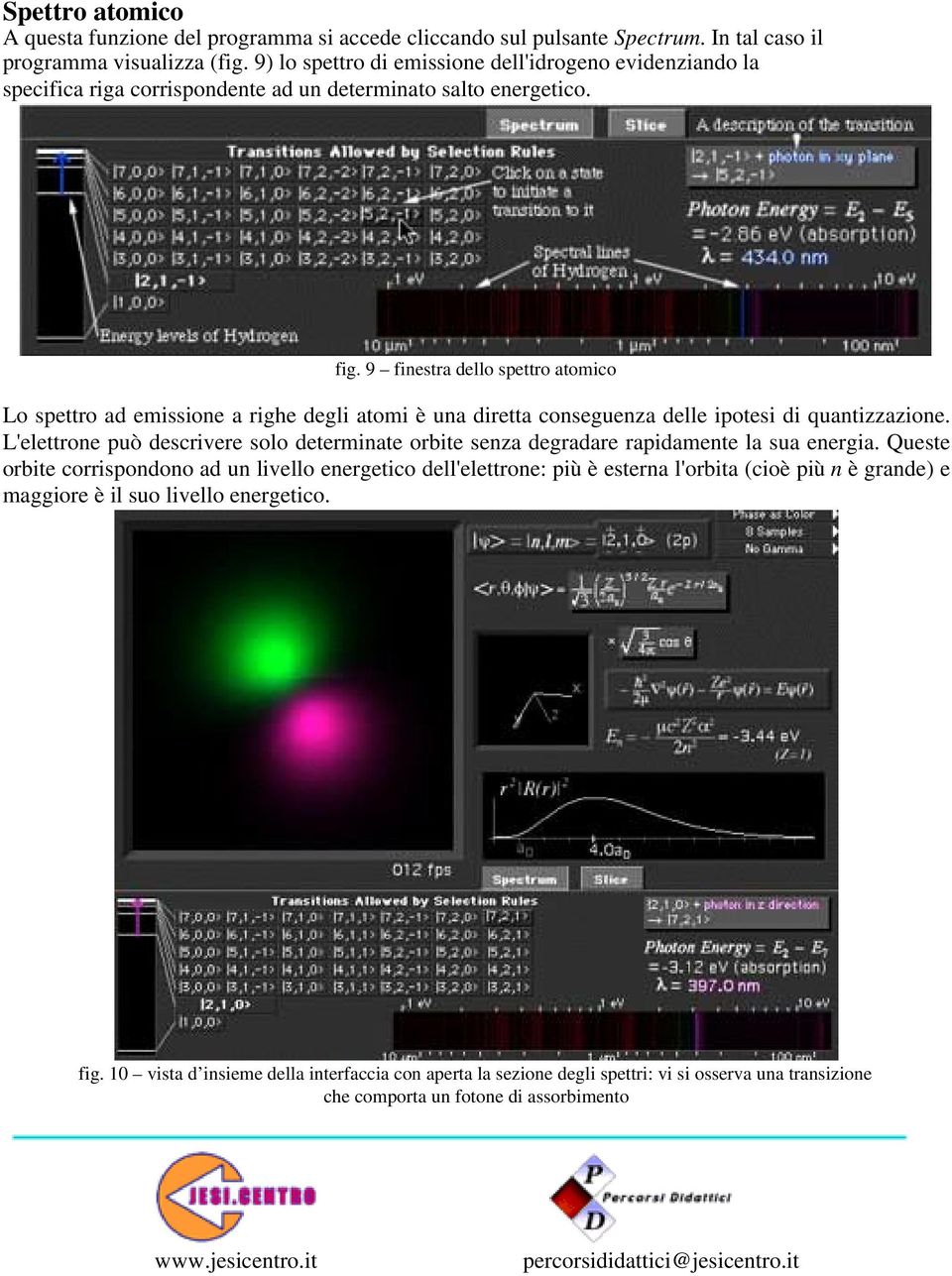 9 finestra dello spettro atomico Lo spettro ad emissione a righe degli atomi è una diretta conseguenza delle ipotesi di quantizzazione.