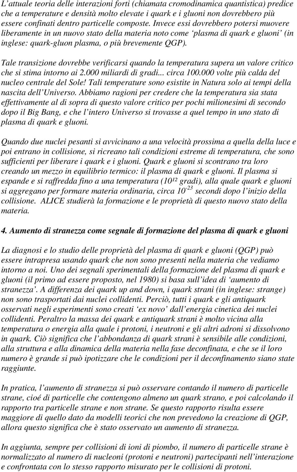 Tale transizione dovrebbe verificarsi quando la temperatura supera un valore critico che si stima intorno ai 2.000 miliardi di gradi... circa 100.000 volte più calda del nucleo centrale del Sole!