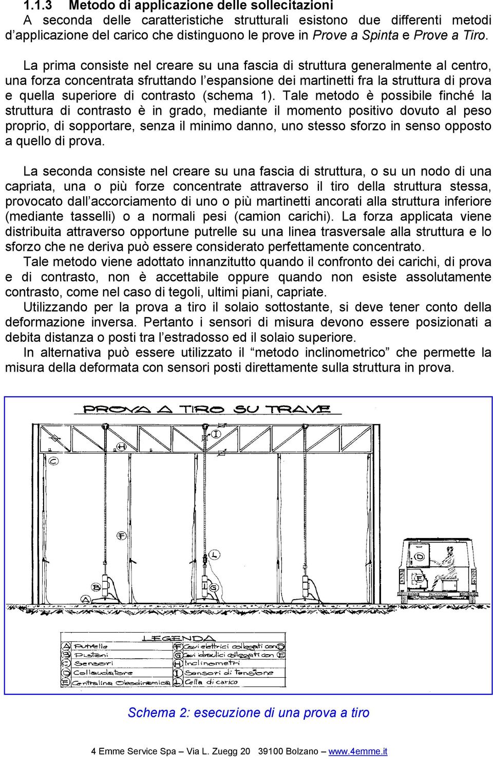 La prima consiste nel creare su una fascia di struttura generalmente al centro, una forza concentrata sfruttando l espansione dei martinetti fra la struttura di prova e quella superiore di contrasto