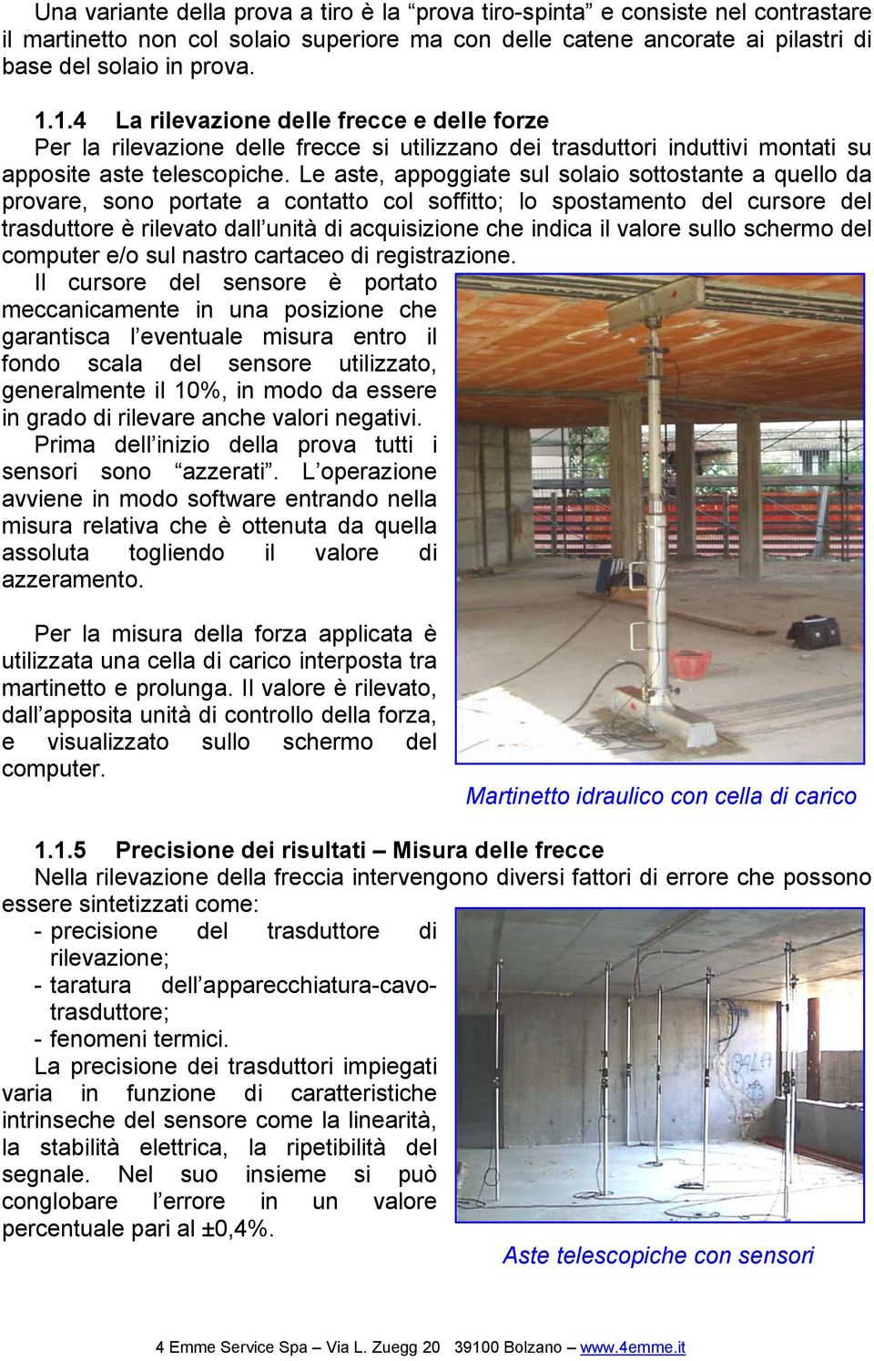 Le aste, appoggiate sul solaio sottostante a quello da provare, sono portate a contatto col soffitto; lo spostamento del cursore del trasduttore è rilevato dall unità di acquisizione che indica il