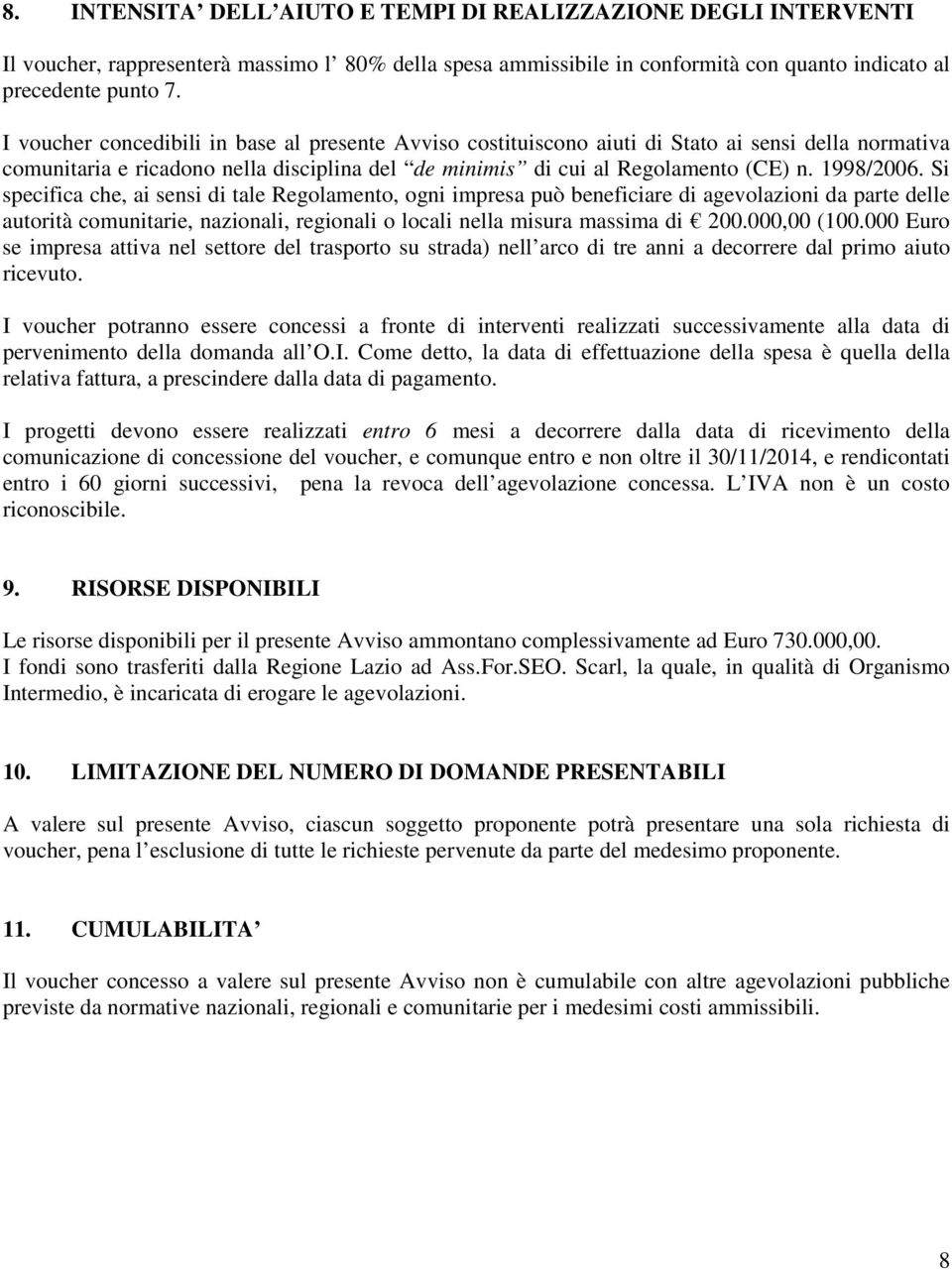 Si specifica che, ai sensi di tale Regolamento, ogni impresa può beneficiare di agevolazioni da parte delle autorità comunitarie, nazionali, regionali o locali nella misura massima di 200.000,00 (100.