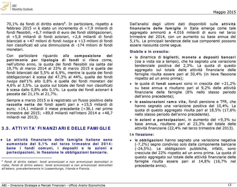 miliardi di fondi bilanciati e +47 milioni di fondi hedge e +13 milioni di fondi non classificati ed una diminuzione di -174 milioni di fondi monetari.