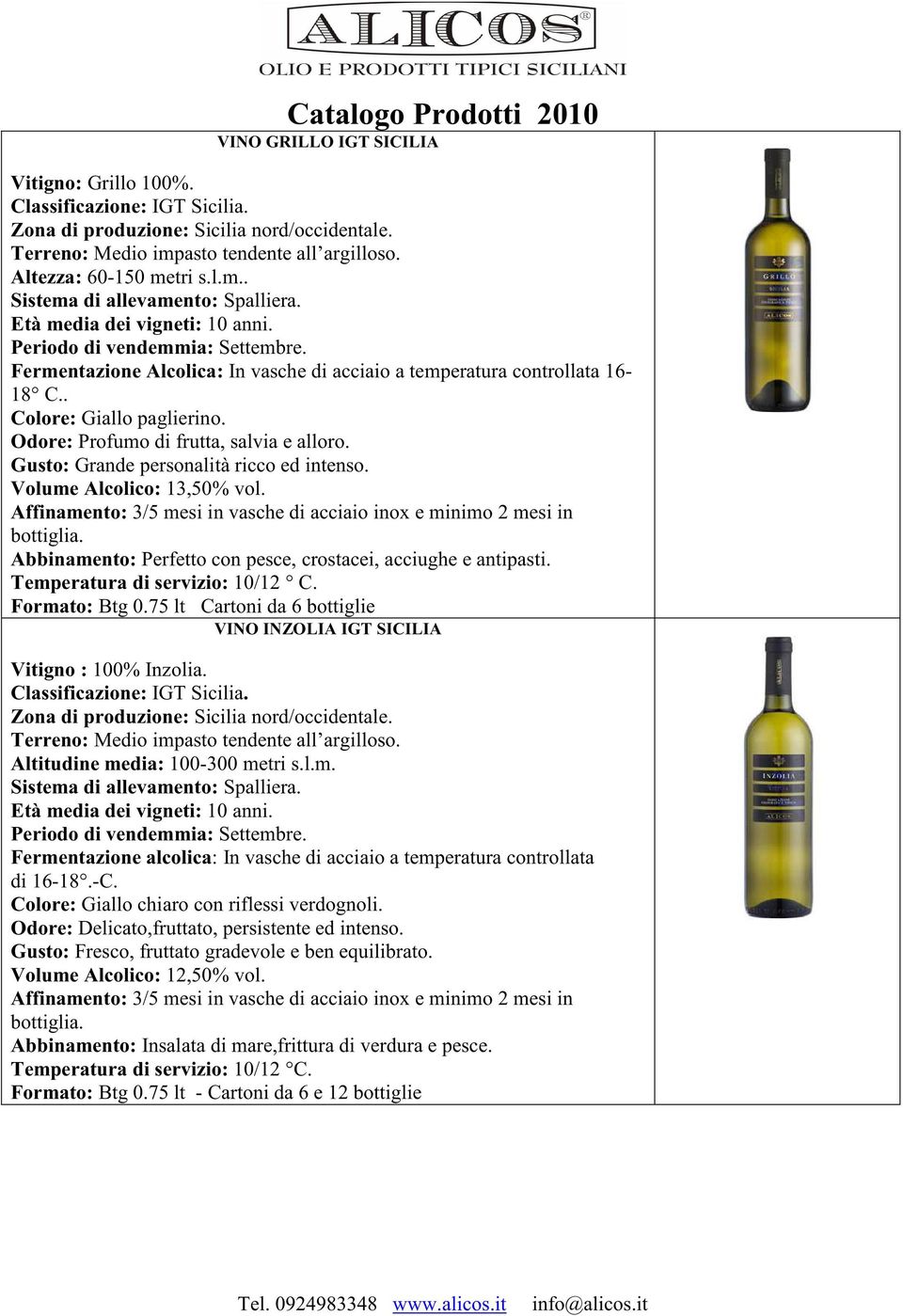 Odore: Profumo di frutta, salvia e alloro. Gusto: Grande personalità ricco ed intenso. Volume Alcolico: 13,50% vol. Affinamento: 3/5 mesi in vasche di acciaio inox e minimo 2 mesi in bottiglia.