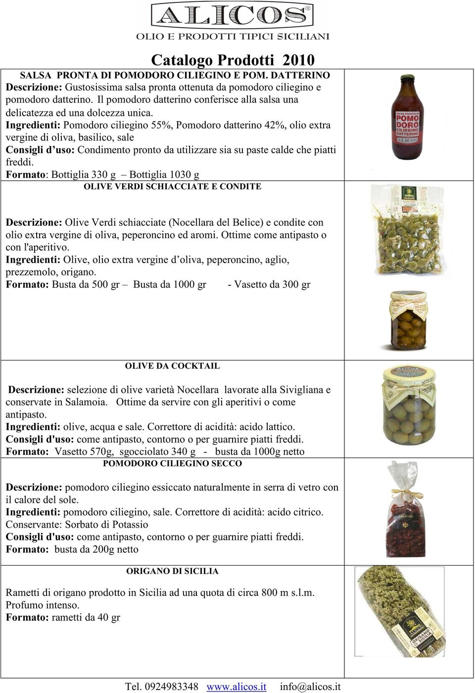 Ingredienti: Pomodoro ciliegino 55%, Pomodoro datterino 42%, olio extra vergine di oliva, basilico, sale Consigli d uso: Condimento pronto da utilizzare sia su paste calde che piatti freddi.