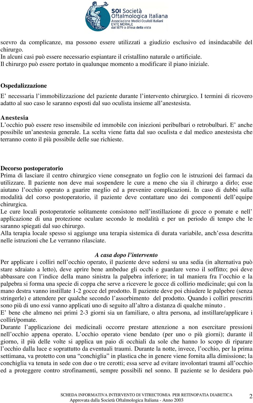 I termini di ricovero adatto al suo caso le saranno esposti dal suo oculista insieme all anestesista.