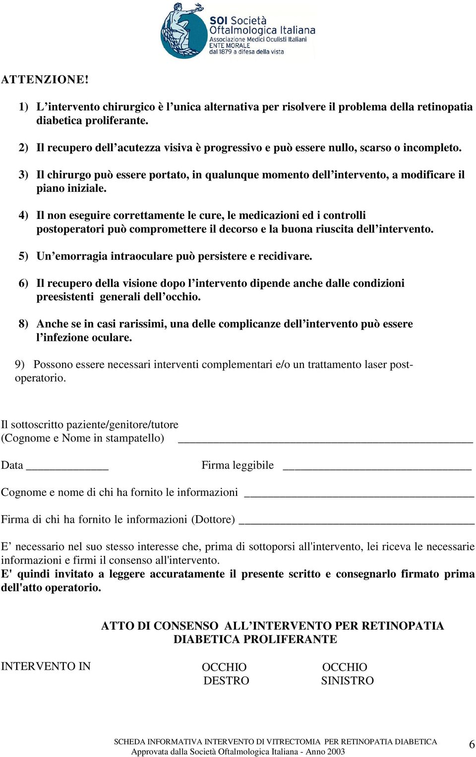 4) Il non eseguire correttamente le cure, le medicazioni ed i controlli postoperatori può compromettere il decorso e la buona riuscita dell intervento.