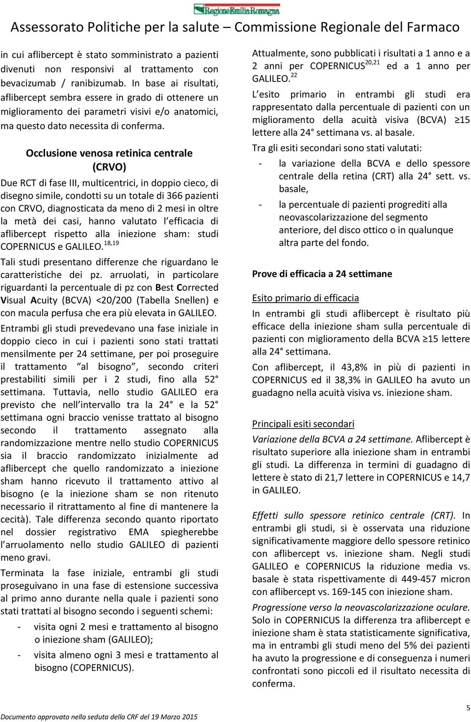 Occlusione venosa retinica centrale (CRVO) Due RCT di fase III, multicentrici, in doppio cieco, di disegno simile, condotti su un totale di 366 pazienti con CRVO, diagnosticata da meno di 2 mesi in