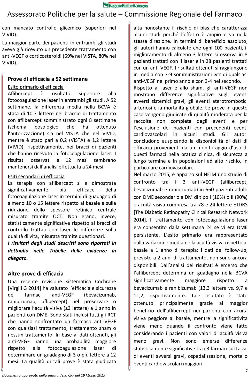 Prove di efficacia a 52 settimane Esito primario di efficacia flibercept è risultato superiore alla fotocoagulazione laser in entrambi gli studi.