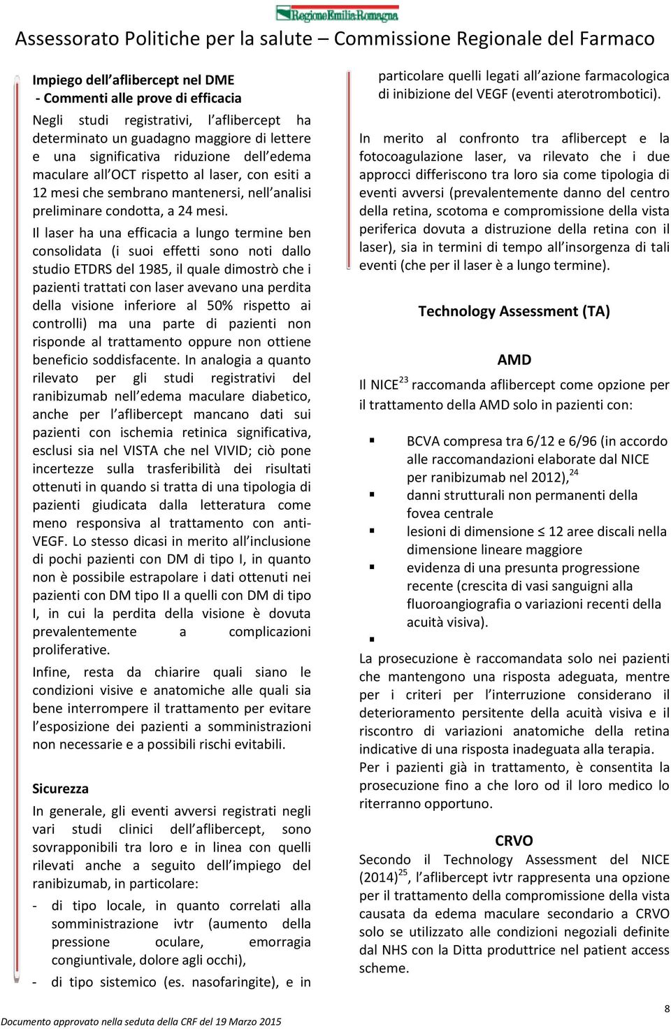 Il laser ha una efficacia a lungo termine ben consolidata (i suoi effetti sono noti dallo studio ETDRS del 1985, il quale dimostrò che i pazienti trattati con laser avevano una perdita della visione