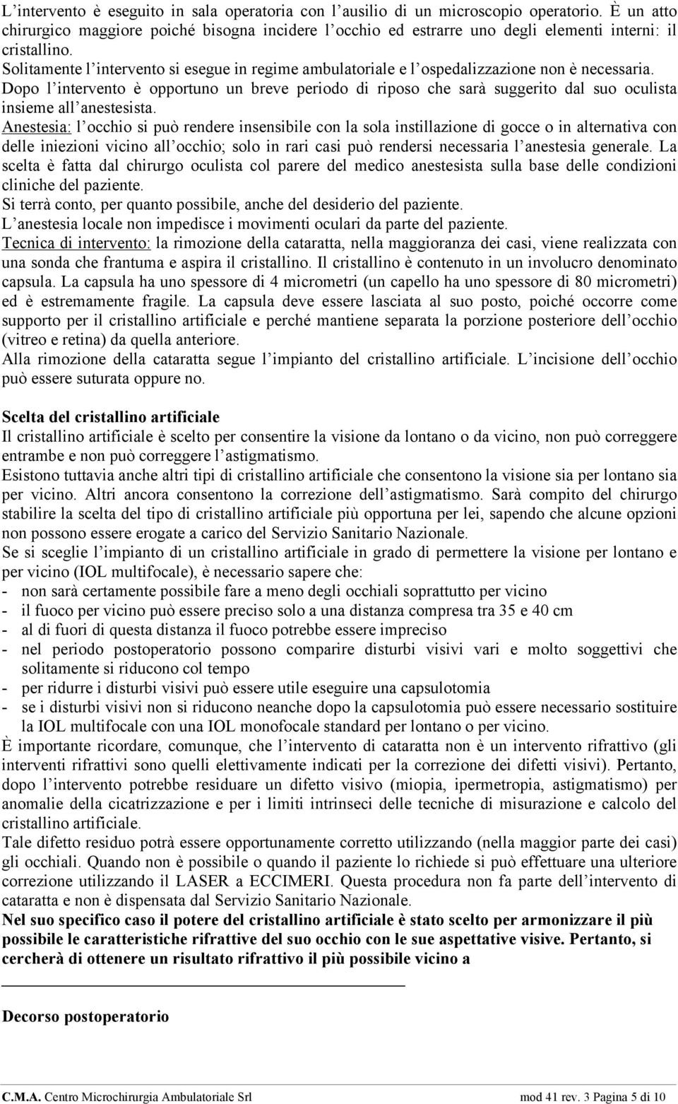 Solitamente l intervento si esegue in regime ambulatoriale e l ospedalizzazione non è necessaria.