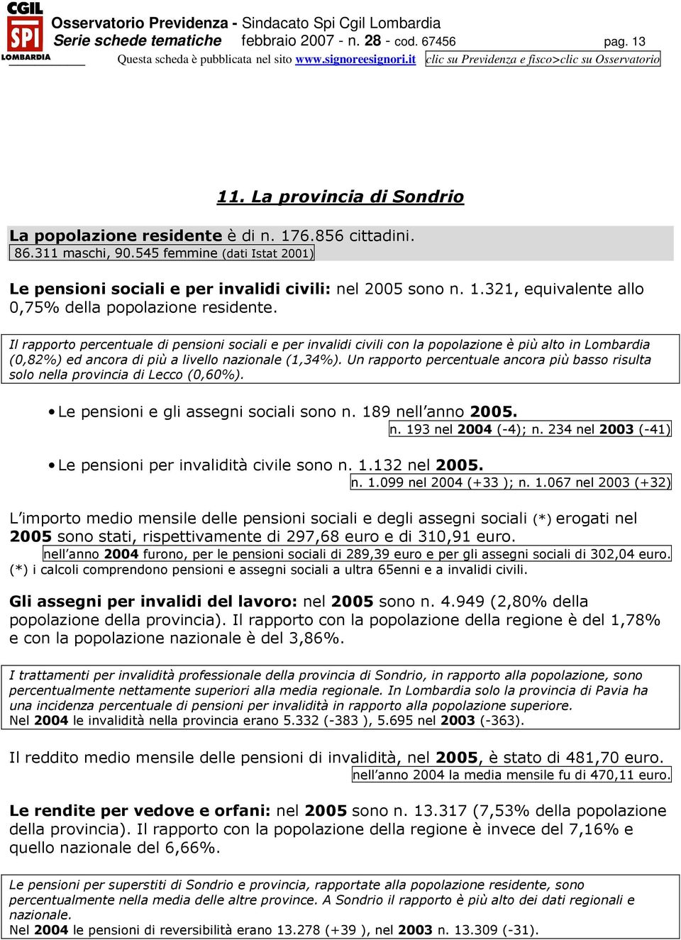 (0,82%) ed ancora di più a livello nazionale (1,34%). Un rapporto percentuale ancora più basso risulta solo nella provincia di Lecco (0,60%). Le pensioni e gli assegni sociali sono n.