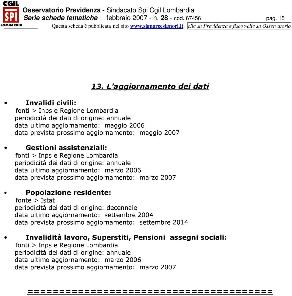 2007 Gestioni assistenziali: fonti > Inps e Regione Lombardia periodicità dei dati di origine: annuale data ultimo aggiornamento: marzo 2006 data prevista prossimo aggiornamento: marzo 2007