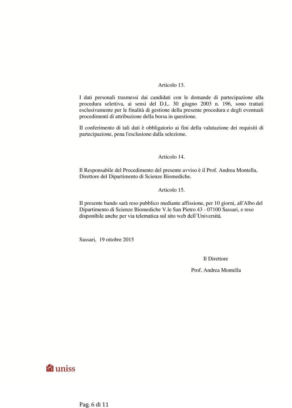 II conferimento di tali dati è obbligatorio ai fini della valutazione dei requisiti di partecipazione, pena l'esclusione dalla selezione. Articolo 14.