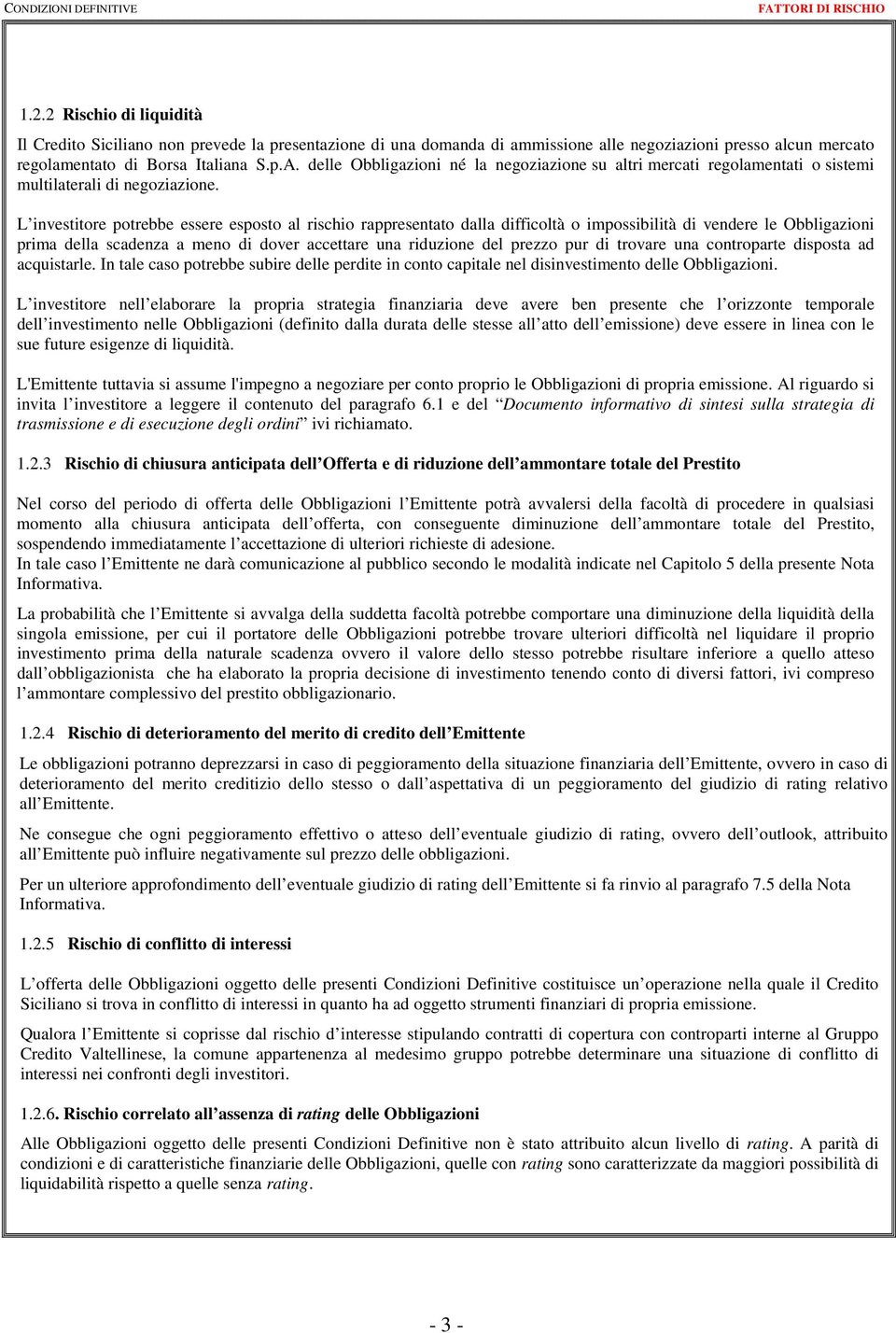 di trovare una controparte disposta ad acquistarle. In tale caso potrebbe subire delle perdite in conto capitale nel disinvestimento delle Obbligazioni.