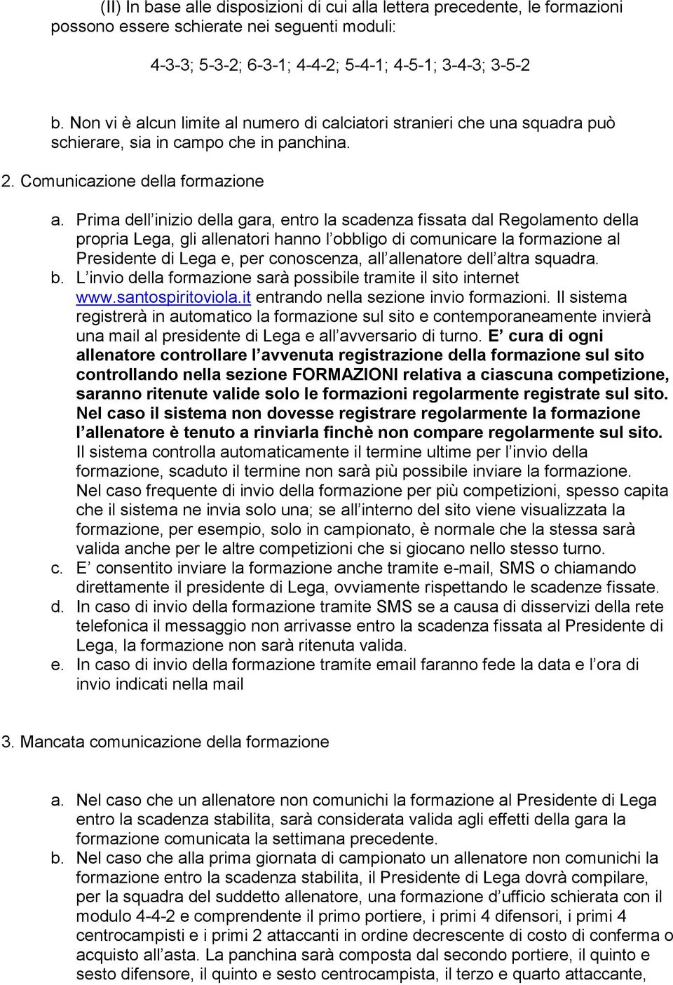 Prima dell inizio della gara, entro la scadenza fissata dal Regolamento della propria Lega, gli allenatori hanno l obbligo di comunicare la formazione al Presidente di Lega e, per conoscenza, all