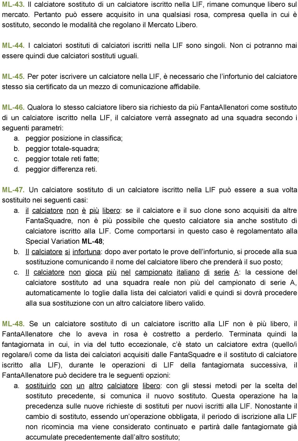 I calciatori sostituti di calciatori iscritti nella LIF sono singoli. Non ci potranno mai essere quindi due calciatori sostituti uguali. ML 45.