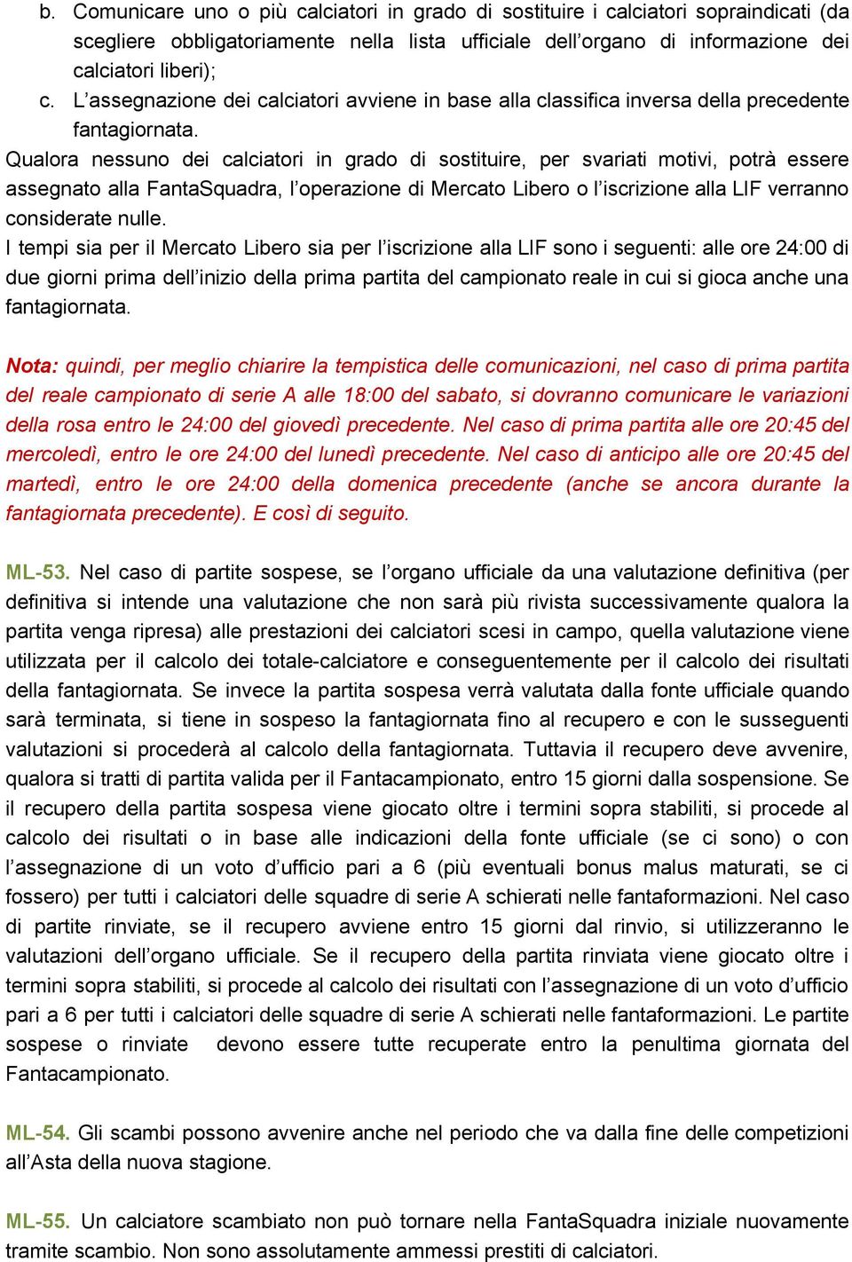 Qualora nessuno dei calciatori in grado di sostituire, per svariati motivi, potrà essere assegnato alla FantaSquadra, l operazione di Mercato Libero o l iscrizione alla LIF verranno considerate nulle.