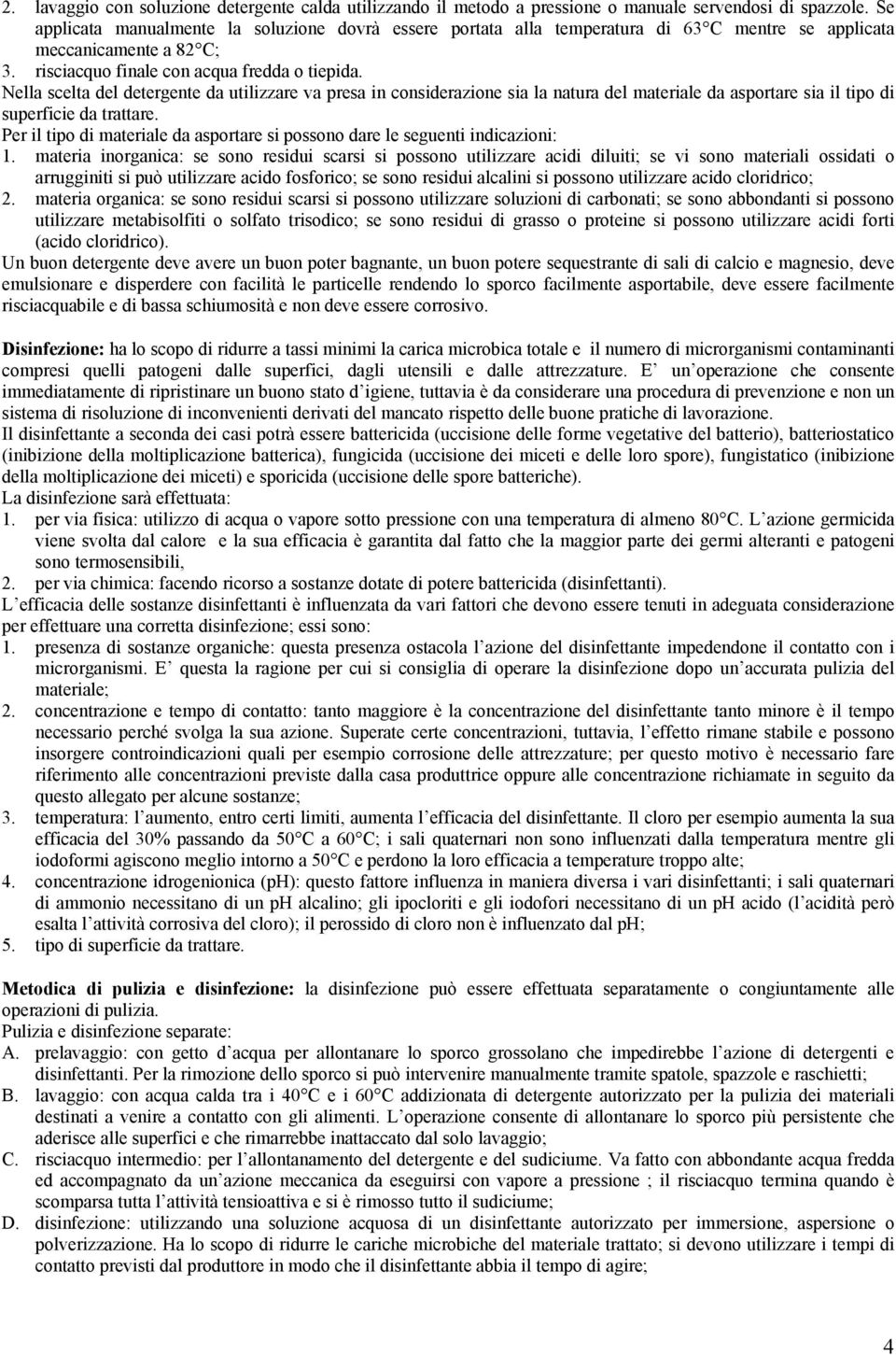 Nella scelta del detergente da utilizzare va presa in considerazione sia la natura del materiale da asportare sia il tipo di superficie da trattare.