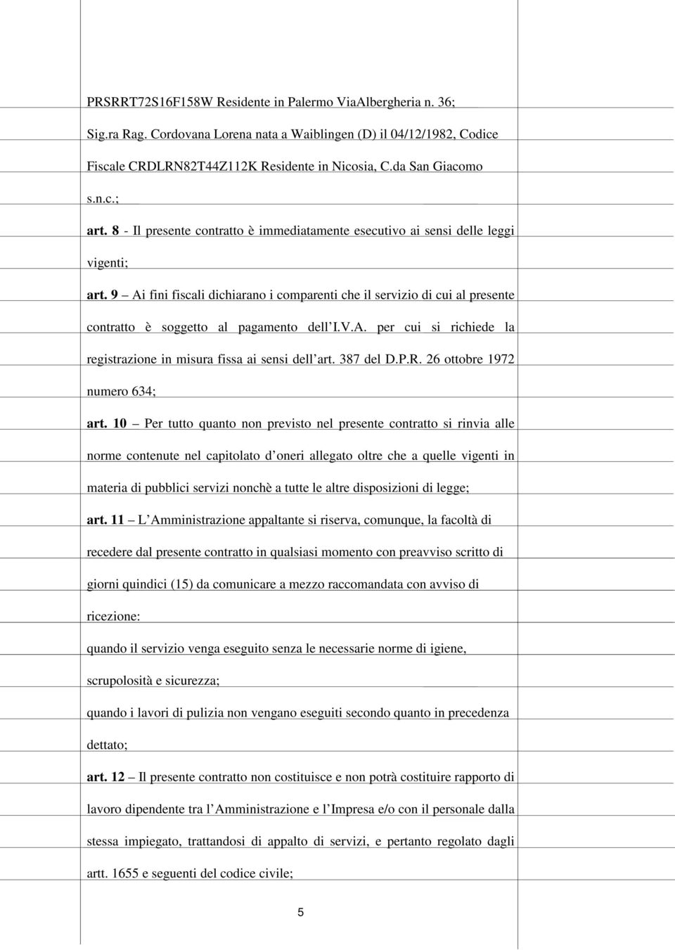 9 Ai fini fiscali dichiarano i comparenti che il servizio di cui al presente contratto è soggetto al pagamento dell I.V.A. per cui si richiede la registrazione in misura fissa ai sensi dell art.