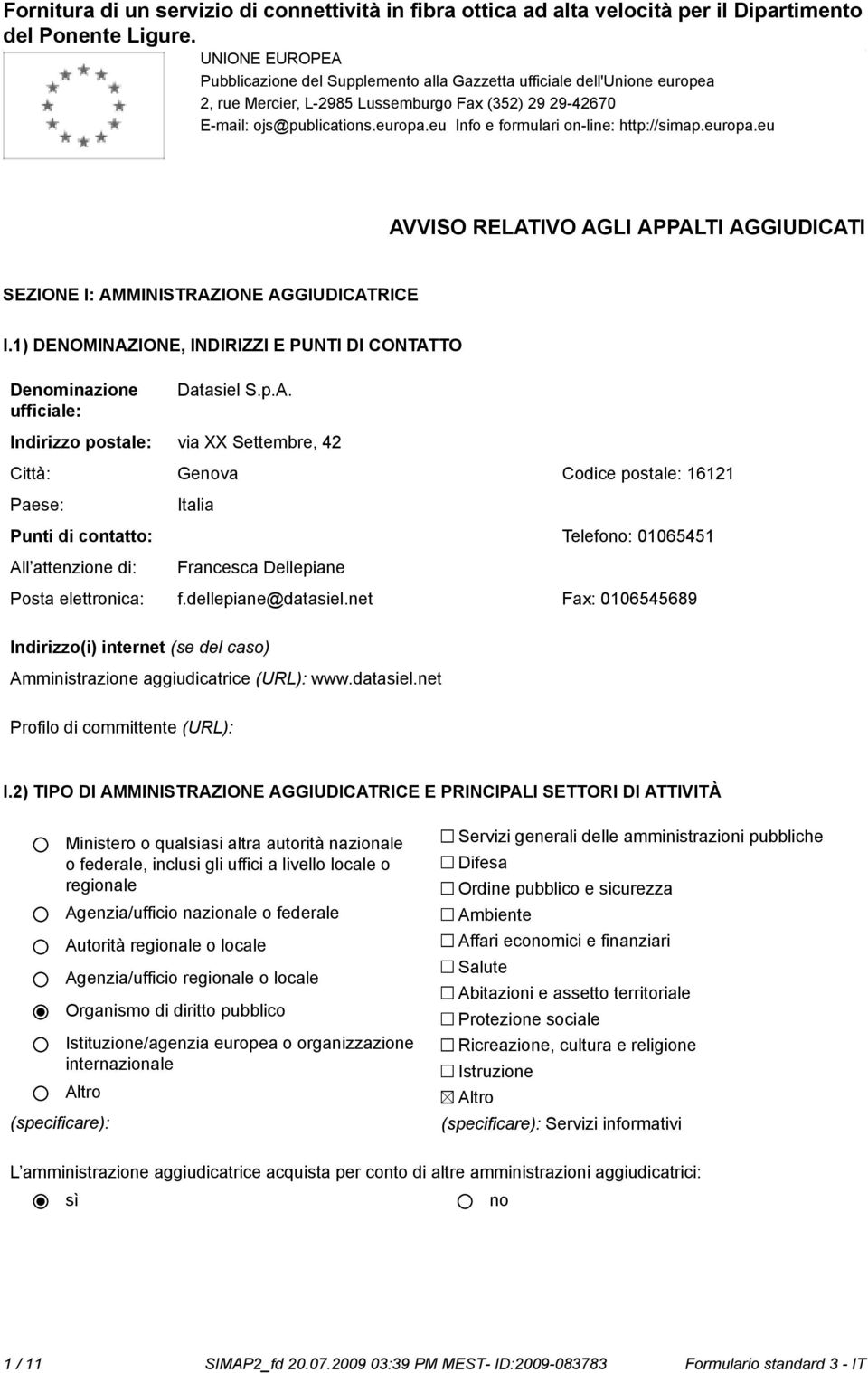 1) DENOMINAZIONE, INDIRIZZI E PUNTI DI CONTATTO Deminazione Datasiel S.p.A. Indirizzo postale: via XX Settembre, 42 Città: Geva Codice postale: 16121 Italia Punti di contatto: Telefo: 01065451 All attenzione di: Francesca Dellepiane Posta elettronica: f.