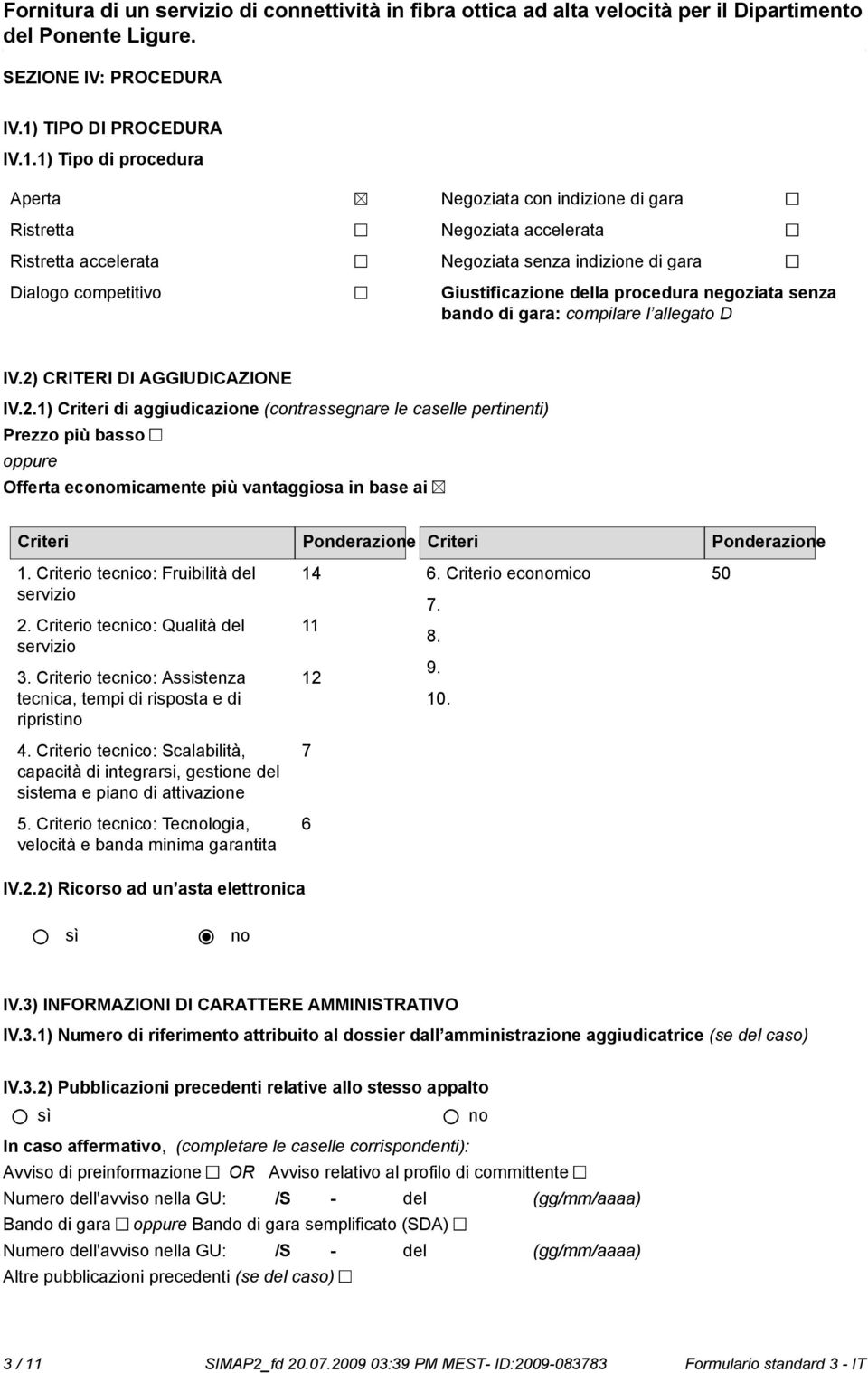 1) Tipo di procedura Aperta Ristretta Ristretta accelerata Dialogo competitivo Negoziata con indizione di gara Negoziata accelerata Negoziata senza indizione di gara Giustificazione della procedura