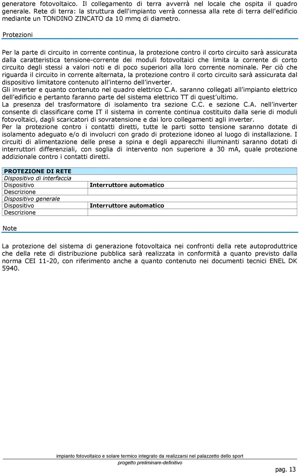 Protezioni Per la parte di circuito in corrente continua, la protezione contro il corto circuito sarà assicurata dalla caratteristica tensione-corrente dei moduli fotovoltaici che limita la corrente