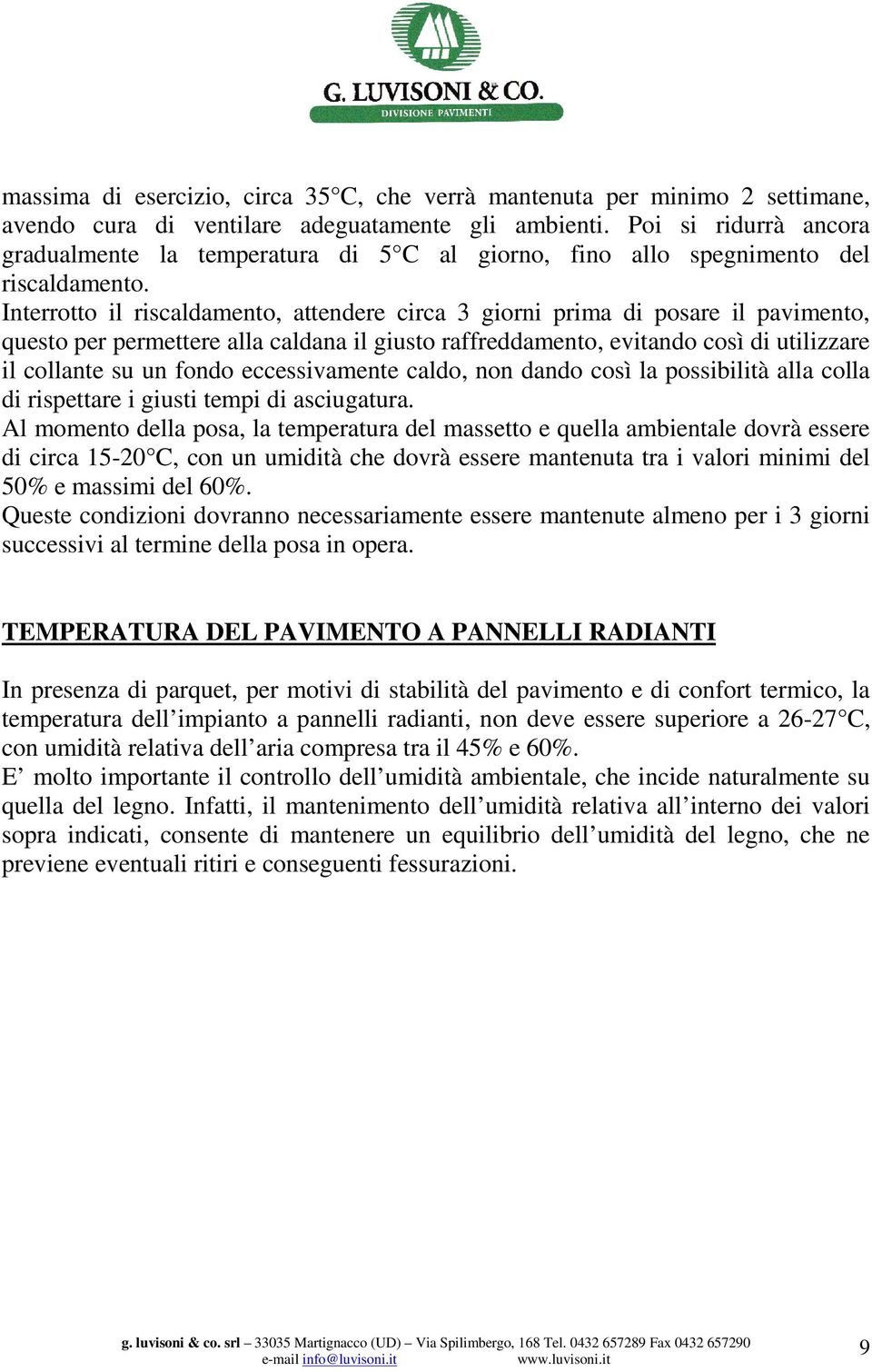 Interrotto il riscaldamento, attendere circa 3 giorni prima di posare il pavimento, questo per permettere alla caldana il giusto raffreddamento, evitando così di utilizzare il collante su un fondo