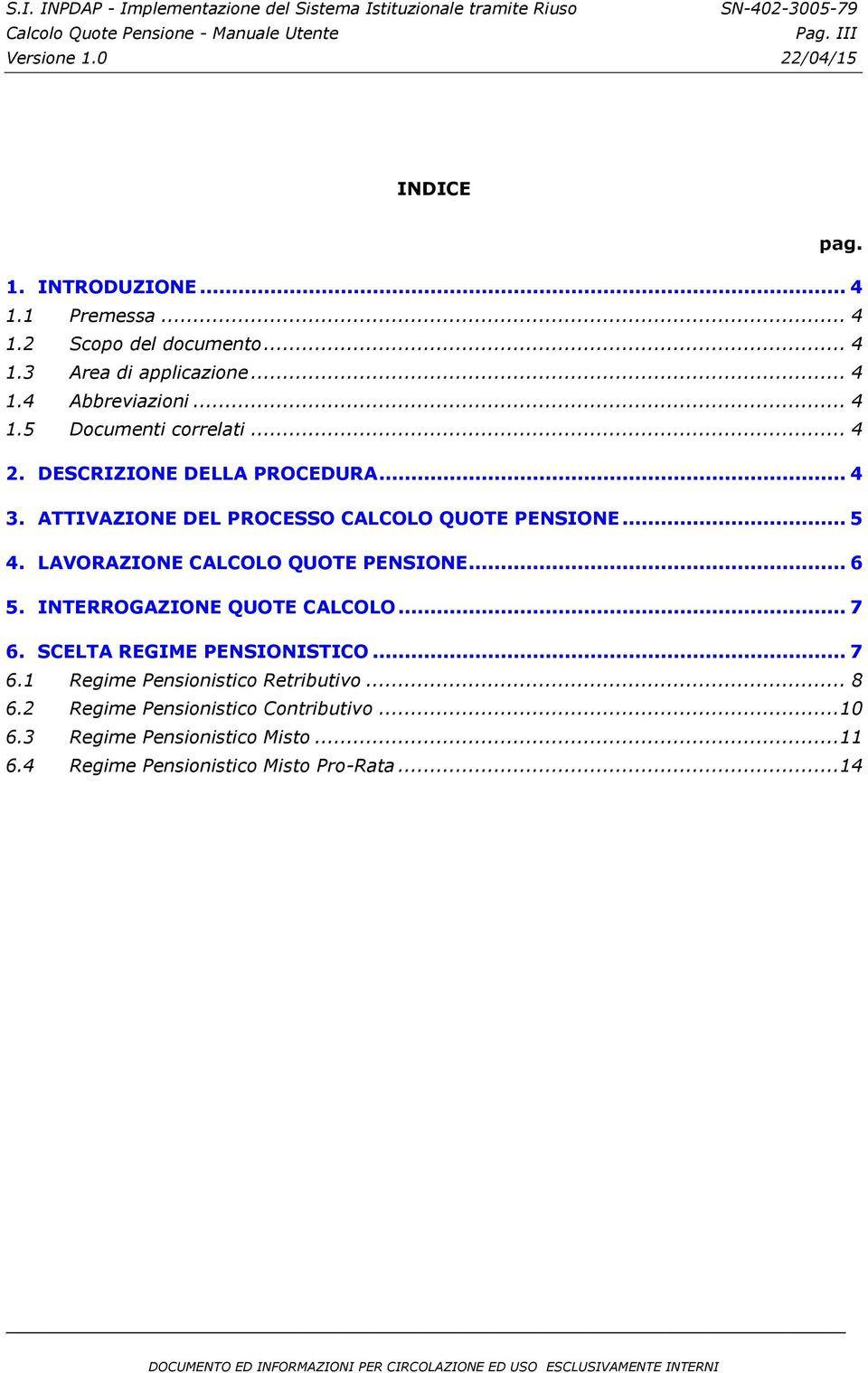 .. 5 4. LAVORAZIONE CALCOLO QUOTE PENSIONE... 6 5. INTERROGAZIONE QUOTE CALCOLO... 7 6. SCELTA REGIME PENSIONISTICO... 7 6.1 Regime Pensionistico Retributivo.