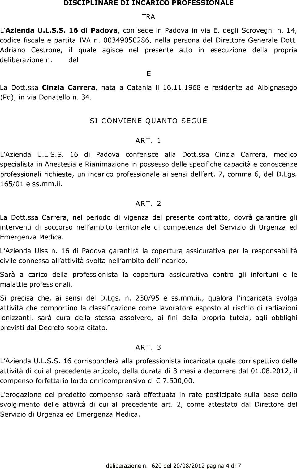 ssa Cinzia Carrera, nata a Catania il 16.11.1968 e residente ad Albignasego (Pd), in via Donatello n. 34. SI CONVIENE QUANTO SEGUE ART. 1 L Azienda U.L.S.S. 16 di Padova conferisce alla Dott.