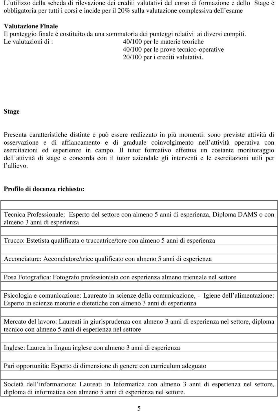 Le valutazioni di : 40/100 per le materie teoriche 40/100 per le prove tecnico-operative 20/100 per i crediti valutativi.