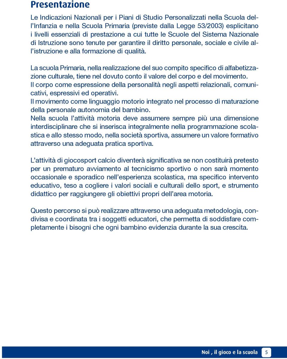 La scuola Primaria, nella realizzazione del suo compito specifico di alfabetizzazione culturale, tiene nel dovuto conto il valore del corpo e del movimento.