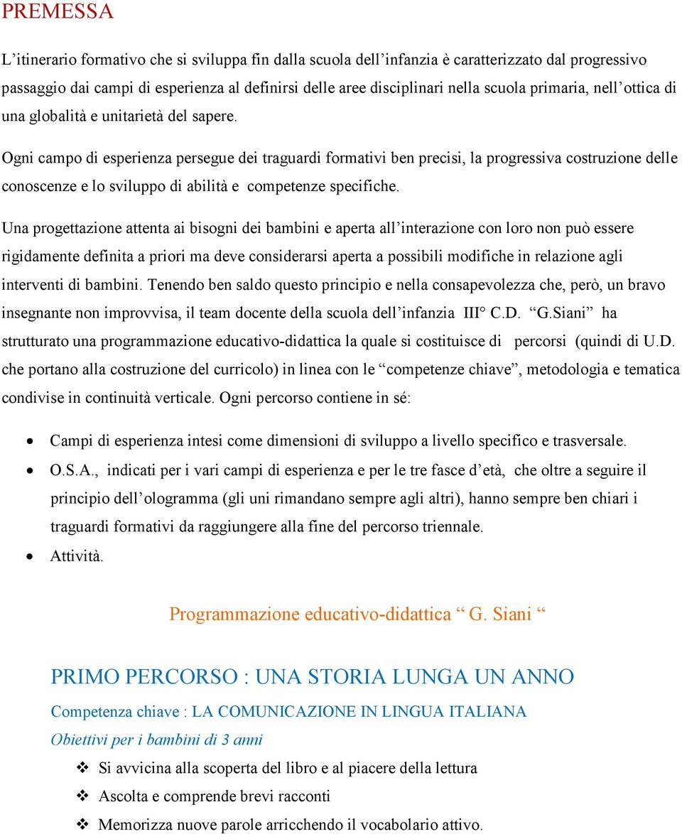 Ogni campo di esperienza persegue dei traguardi formativi ben precisi, la progressiva costruzione delle conoscenze e lo sviluppo di abilità e competenze specifiche.