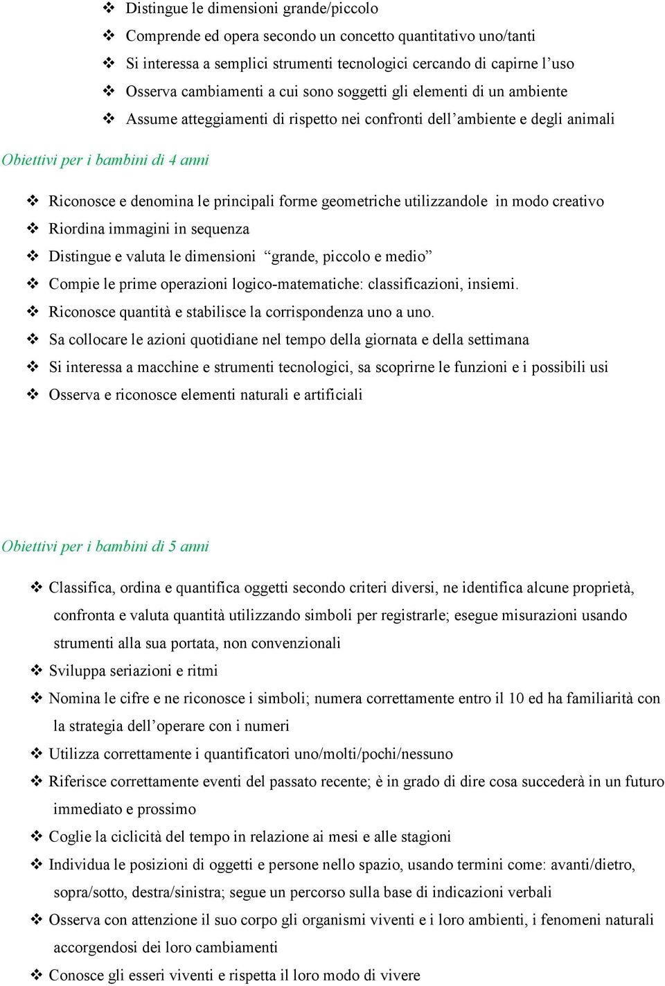 geometriche utilizzandole in modo creativo Riordina immagini in sequenza Distingue e valuta le dimensioni grande, piccolo e medio Compie le prime operazioni logico-matematiche: classificazioni,