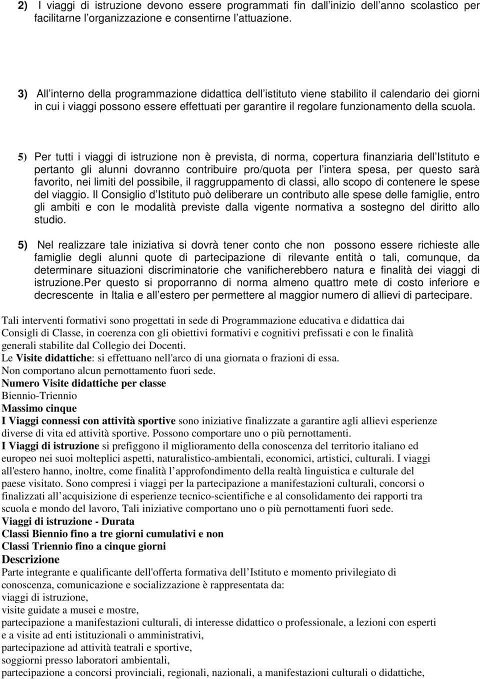 5) Per tutti i viaggi di istruzione non è prevista, di norma, copertura finanziaria dell Istituto e pertanto gli alunni dovranno contribuire pro/quota per l intera spesa, per questo sarà favorito,