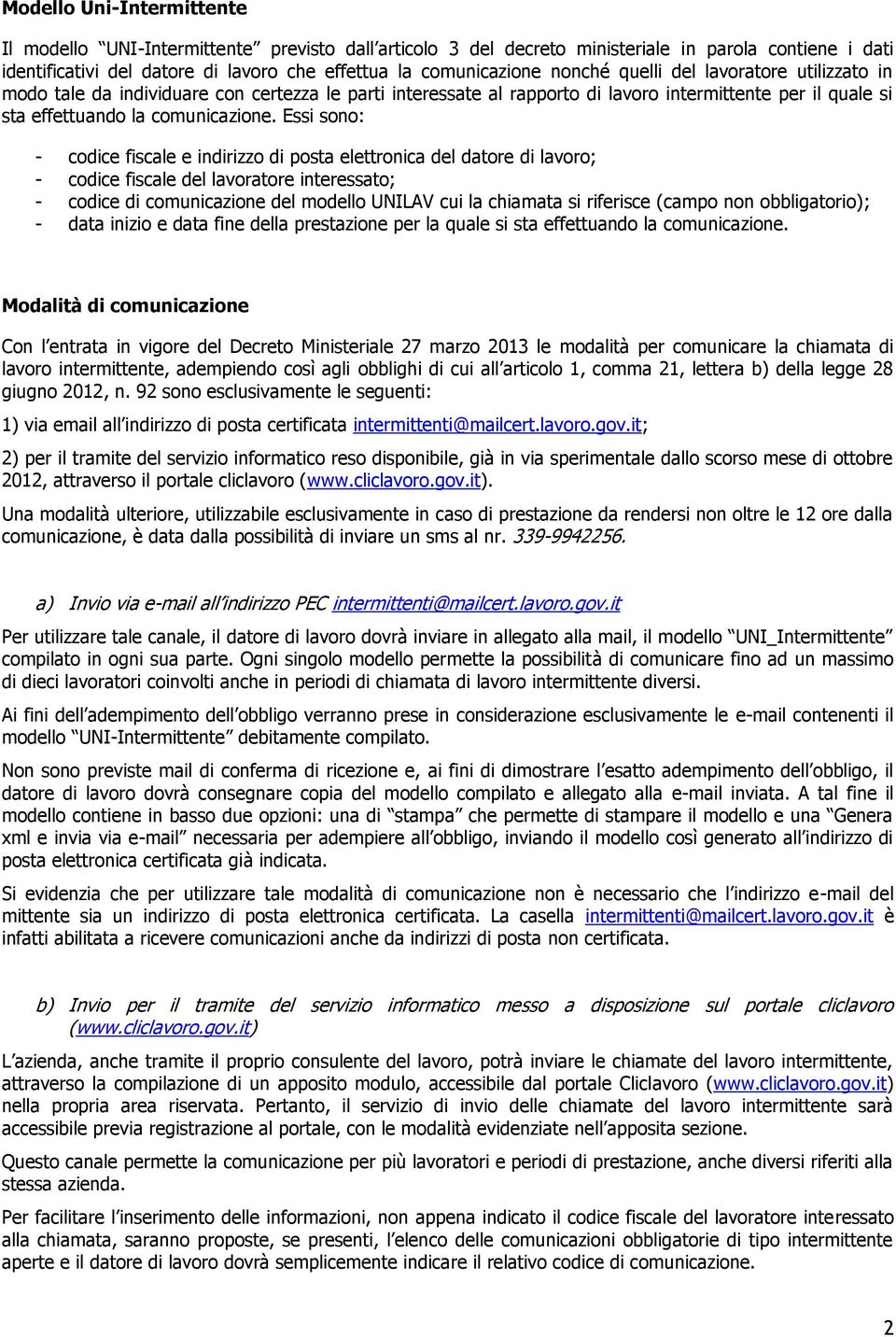 Essi sono: - codice fiscale e indirizzo di posta elettronica del datore di lavoro; - codice fiscale del lavoratore interessato; - codice di comunicazione del modello UNILAV cui la chiamata si