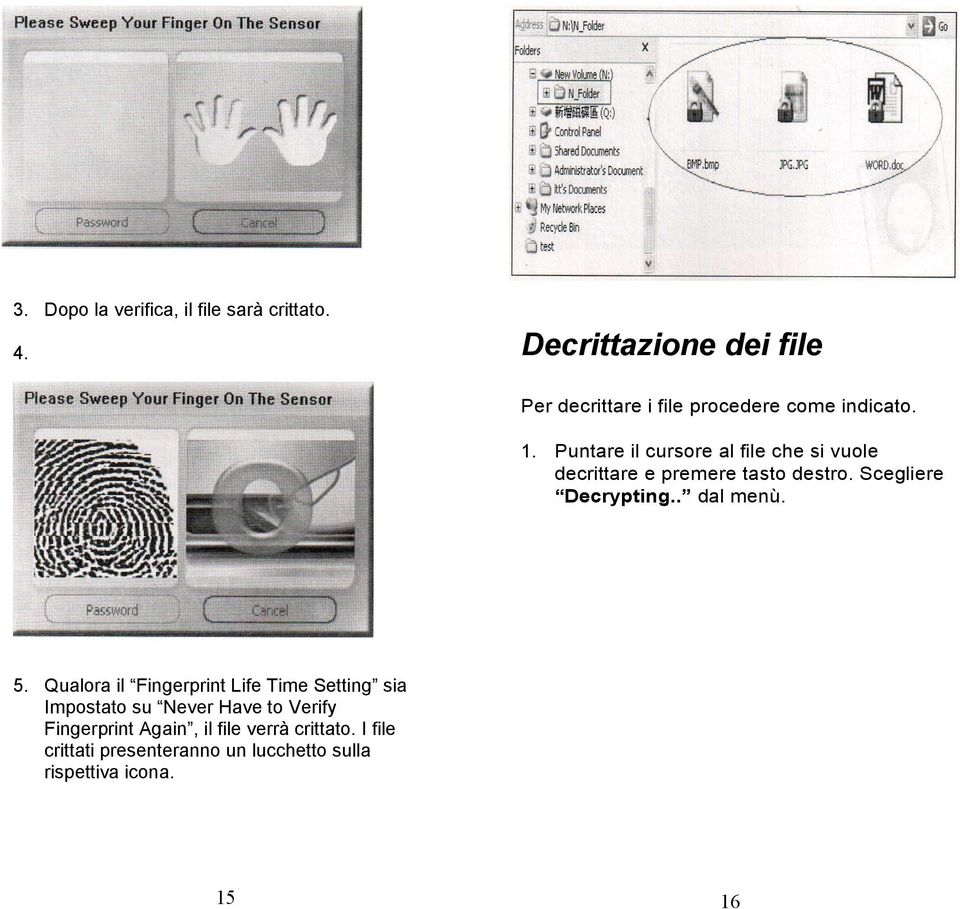 Puntare il cursore al file che si vuole decrittare e premere tasto destro. Scegliere Decrypting.. dal menù.