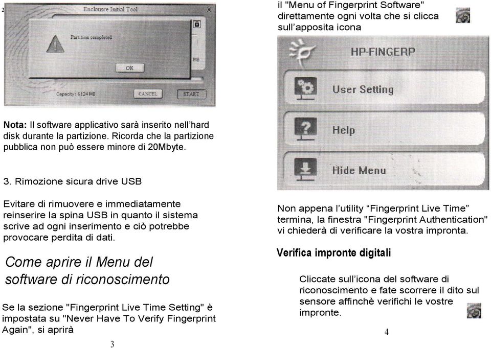 Rimozione sicura drive USB Evitare di rimuovere e immediatamente reinserire la spina USB in quanto il sistema scrive ad ogni inserimento e ciò potrebbe provocare perdita di dati.