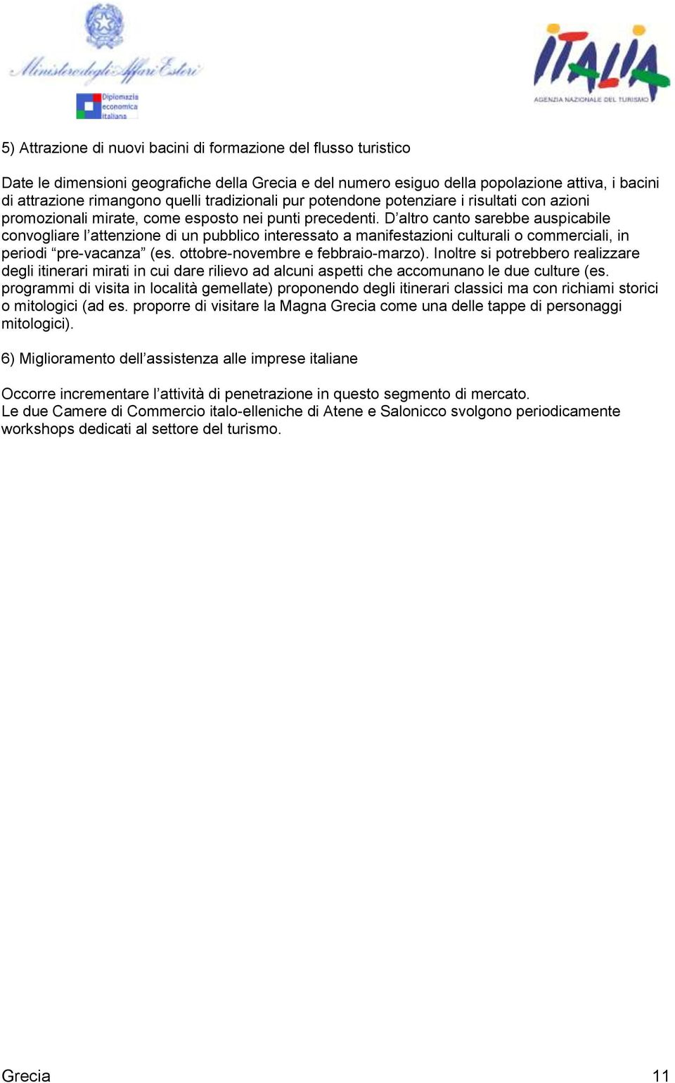 D altro canto sarebbe auspicabile convogliare l attenzione di un pubblico interessato a manifestazioni culturali o commerciali, in periodi pre-vacanza (es. ottobre-novembre e febbraio-marzo).