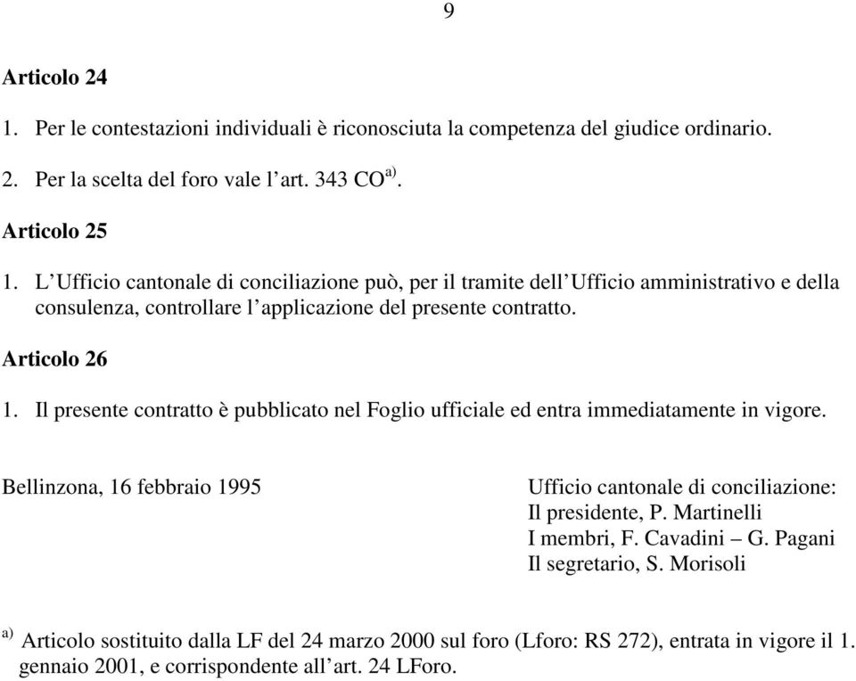 Il presente contratto è pubblicato nel Foglio ufficiale ed entra immediatamente in vigore. Bellinzona, 16 febbraio 1995 Ufficio cantonale di conciliazione: Il presidente, P.