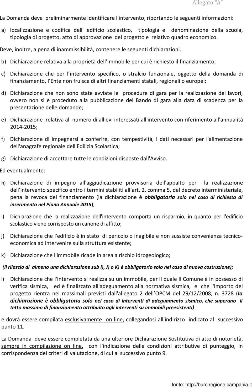 b) Dichiarazione relativa alla proprietà dell immobile per cui è richiesto il finanziamento; c) Dichiarazione che per l intervento specifico, o stralcio funzionale, oggetto della domanda di