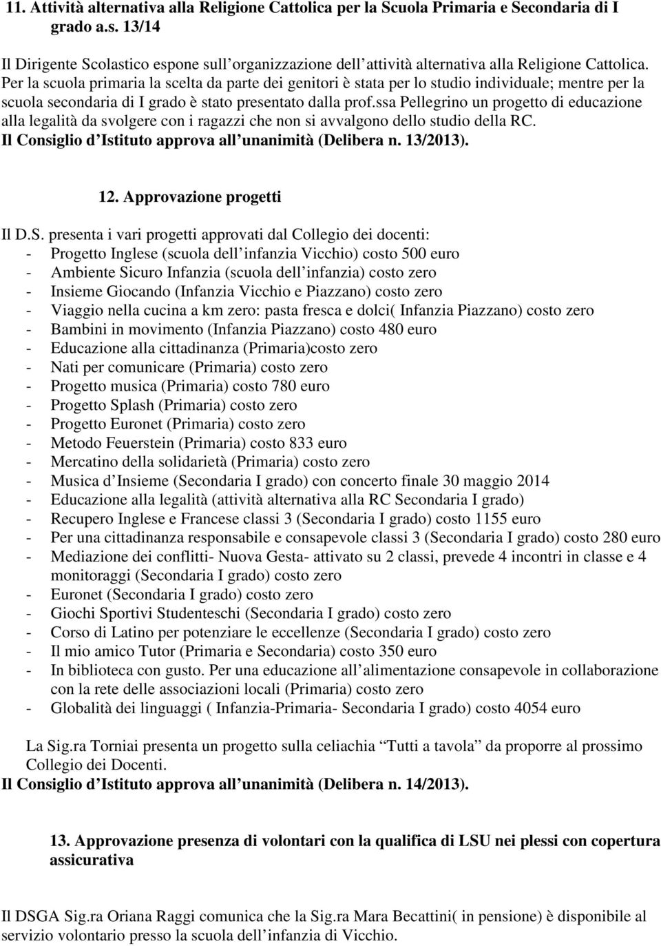 Per la scuola primaria la scelta da parte dei genitori è stata per lo studio individuale; mentre per la scuola secondaria di I grado è stato presentato dalla prof.